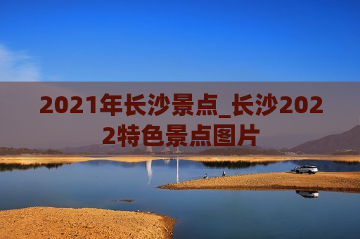 2021年长沙景点_长沙2022特色景点图片