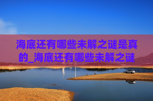 海底还有哪些未解之谜是真的_海底还有哪些未解之谜