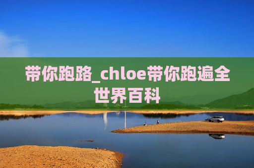 带你跑路_chloe带你跑遍全世界百科