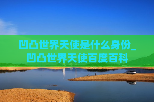 凹凸世界天使是什么身份_凹凸世界天使百度百科