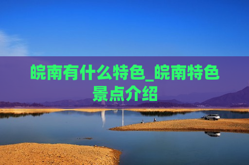 皖南有什么特色_皖南特色景点介绍