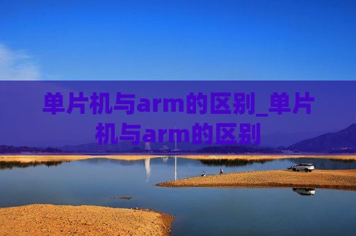 单片机与arm的区别_单片机与arm的区别