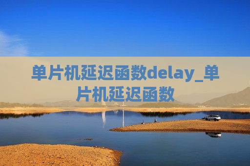 单片机延迟函数delay_单片机延迟函数