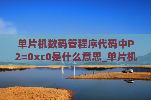 单片机数码管程序代码中P2=0xc0是什么意思_单片机数码管程序