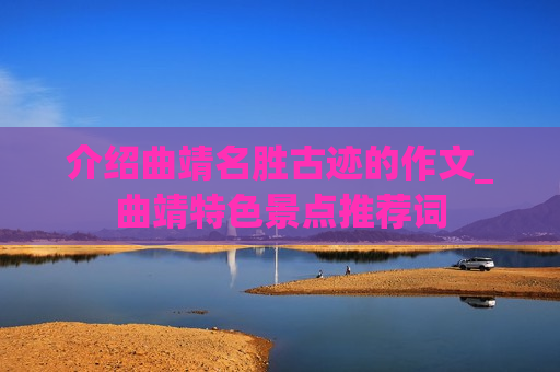 介绍曲靖名胜古迹的作文_曲靖特色景点推荐词