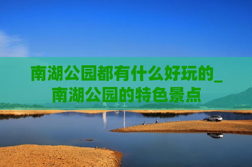 南湖公园都有什么好玩的_南湖公园的特色景点