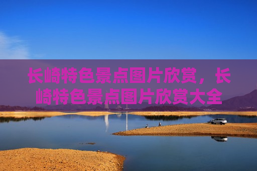 长崎特色景点图片欣赏，长崎特色景点图片欣赏大全