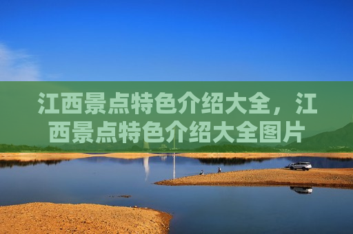 江西景点特色介绍大全，江西景点特色介绍大全图片