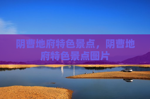 阴曹地府特色景点，阴曹地府特色景点图片