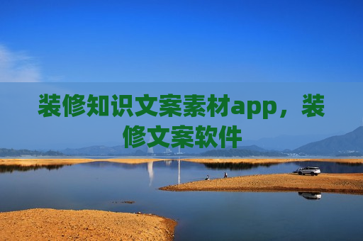 装修知识文案素材app，装修文案软件