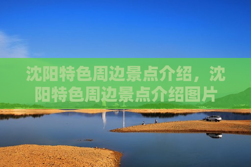 沈阳特色周边景点介绍，沈阳特色周边景点介绍图片