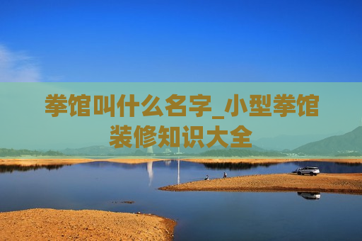 拳馆叫什么名字_小型拳馆装修知识大全