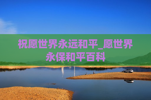 祝愿世界永远和平_愿世界永保和平百科