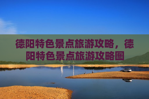 德阳特色景点旅游攻略，德阳特色景点旅游攻略图