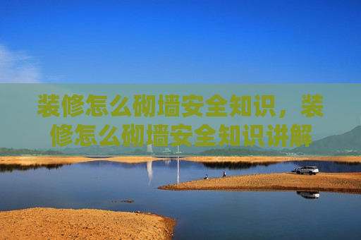 装修怎么砌墙安全知识，装修怎么砌墙安全知识讲解