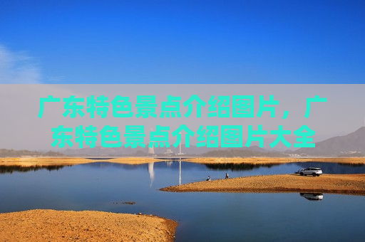 广东特色景点介绍图片，广东特色景点介绍图片大全