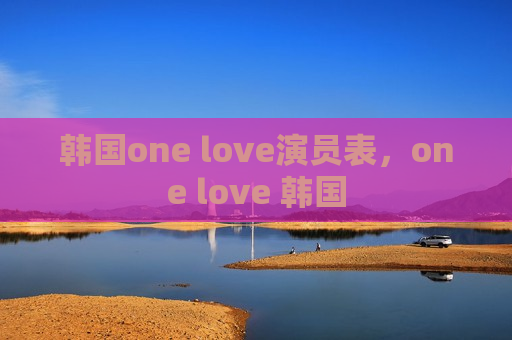 韩国one love演员表，one love 韩国