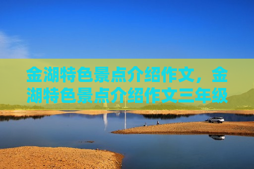 金湖特色景点介绍作文，金湖特色景点介绍作文三年级