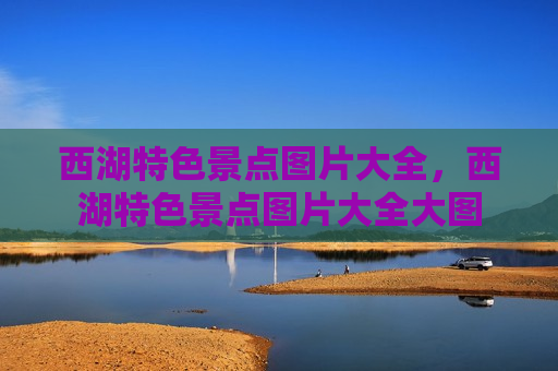 西湖特色景点图片大全，西湖特色景点图片大全大图