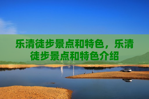 乐清徒步景点和特色，乐清徒步景点和特色介绍