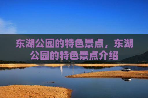 东湖公园的特色景点，东湖公园的特色景点介绍