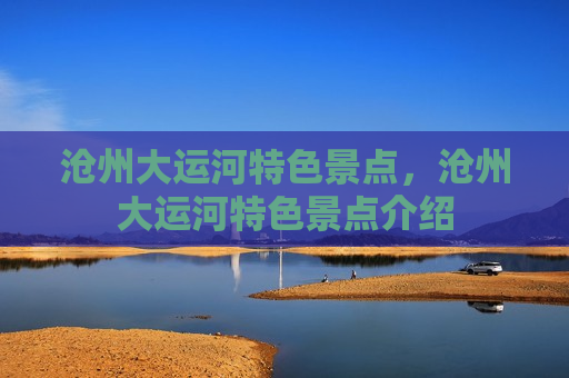 沧州大运河特色景点，沧州大运河特色景点介绍