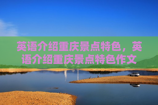 英语介绍重庆景点特色，英语介绍重庆景点特色作文