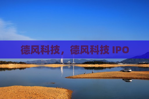 德风科技，德风科技 IPO