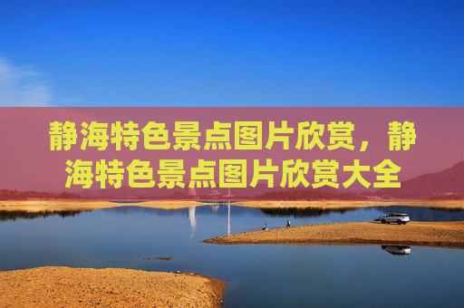 静海特色景点图片欣赏，静海特色景点图片欣赏大全